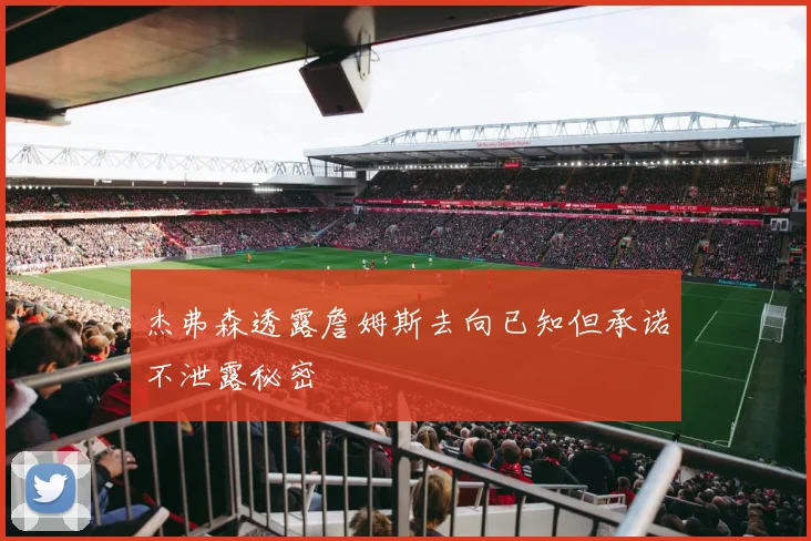 杰弗森透露詹姆斯去向已知但承诺不泄露秘密