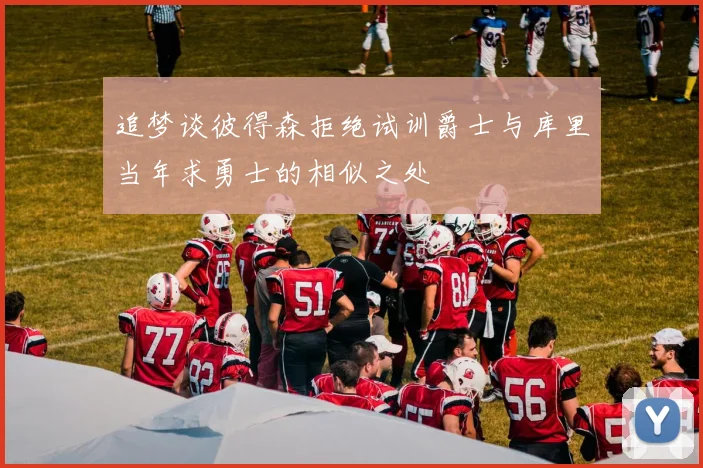 追梦谈彼得森拒绝试训爵士与库里当年求勇士的相似之处