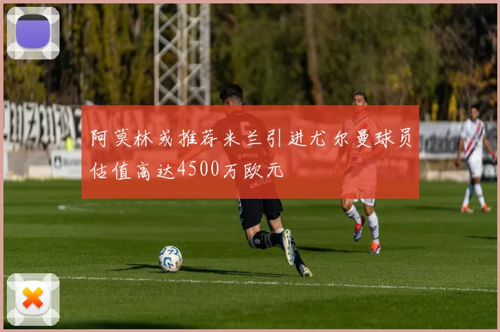 阿莫林或推荐米兰引进尤尔曼球员估值高达4500万欧元