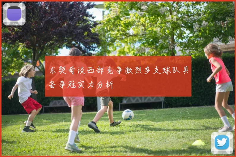 东契奇谈西部竞争激烈多支球队具备争冠实力分析