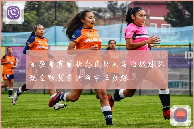 东契奇赛前状态良好决定出战球队配合默契多次命中三分球