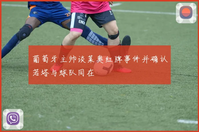 葡萄牙主帅谈莱奥红牌事件并确认若塔与球队同在