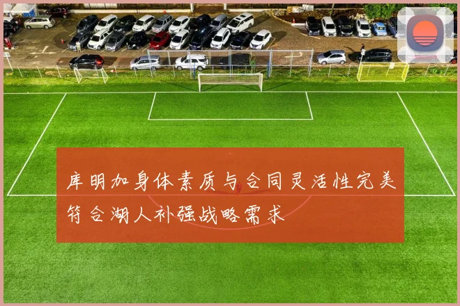 库明加身体素质与合同灵活性完美符合湖人补强战略需求