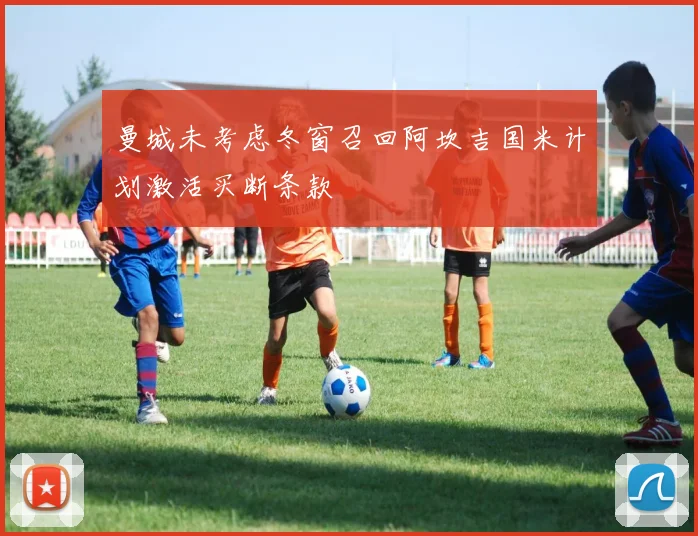 曼城未考虑冬窗召回阿坎吉国米计划激活买断条款
