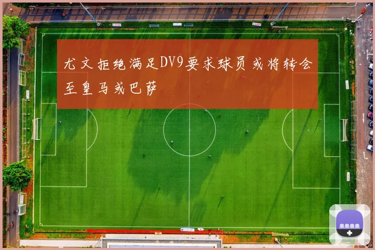 尤文拒绝满足DV9要求球员或将转会至皇马或巴萨