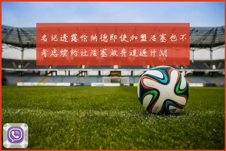 名记透露伦纳德即使加盟活塞也不考虑续约让活塞放弃追逐计划