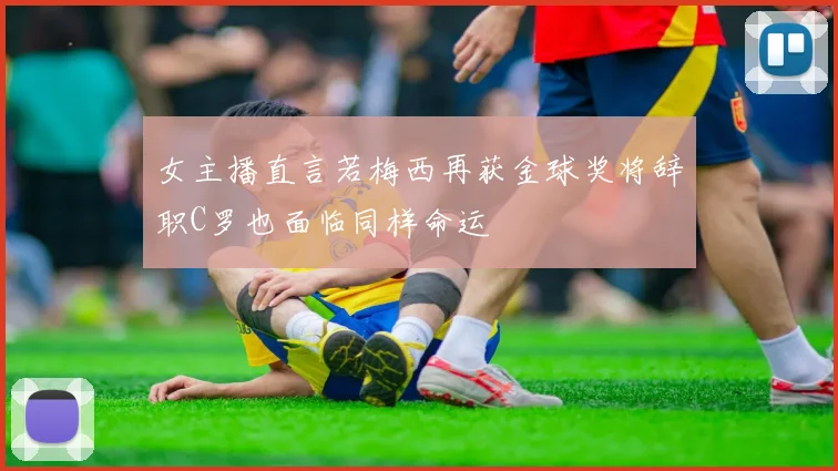 女主播直言若梅西再获金球奖将辞职C罗也面临同样命运