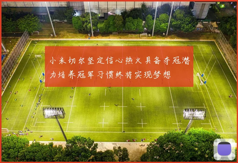 小米切尔坚定信心热火具备夺冠潜力培养冠军习惯终将实现梦想
