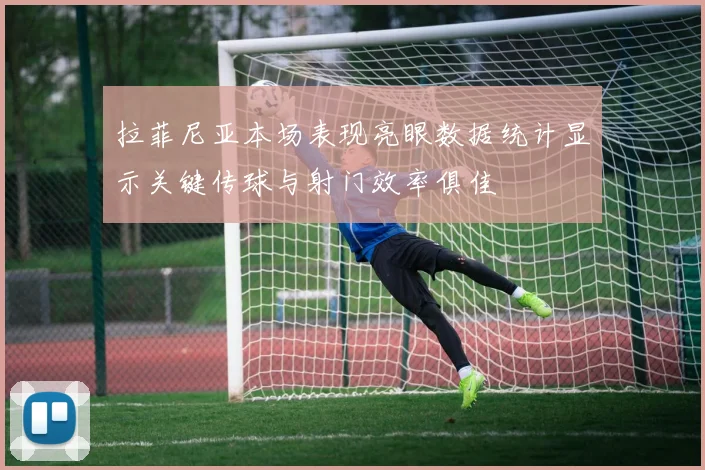 拉菲尼亚本场表现亮眼数据统计显示关键传球与射门效率俱佳