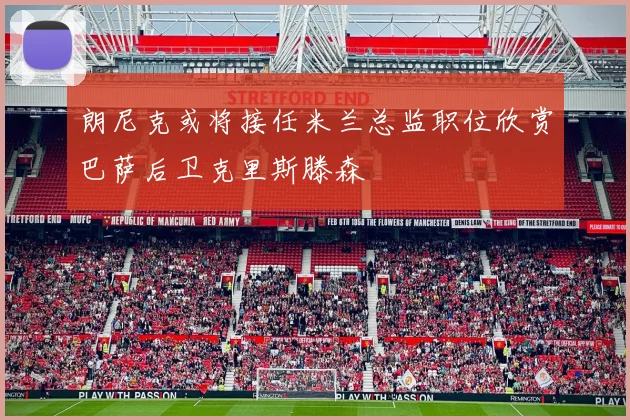 朗尼克或将接任米兰总监职位欣赏巴萨后卫克里斯滕森