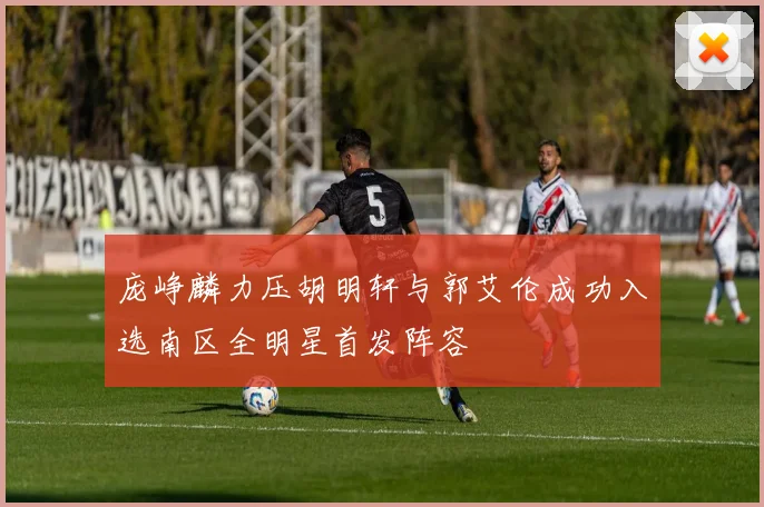 庞峥麟力压胡明轩与郭艾伦成功入选南区全明星首发阵容